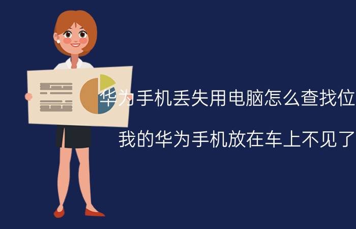 华为手机丢失用电脑怎么查找位置 我的华为手机放在车上不见了，应该怎么办？